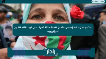 «تابع الآن» المؤسس عثمان الحلقة 192 تعرف على تردد قناة الفجر الجزائرية